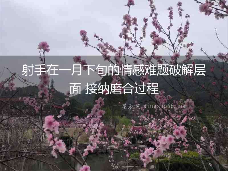 射手在一月下旬的情感難題破解層面 接納磨合過程