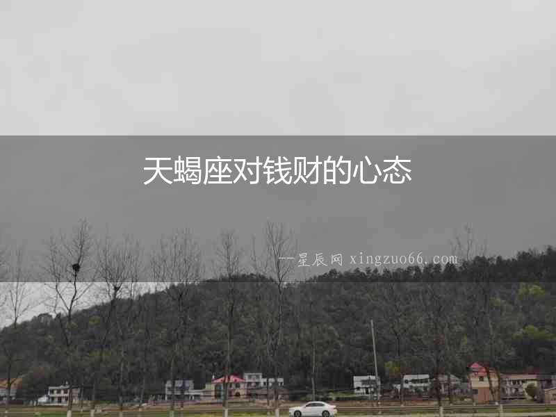 天蝎座對(duì)錢財(cái)?shù)男膽B(tài)