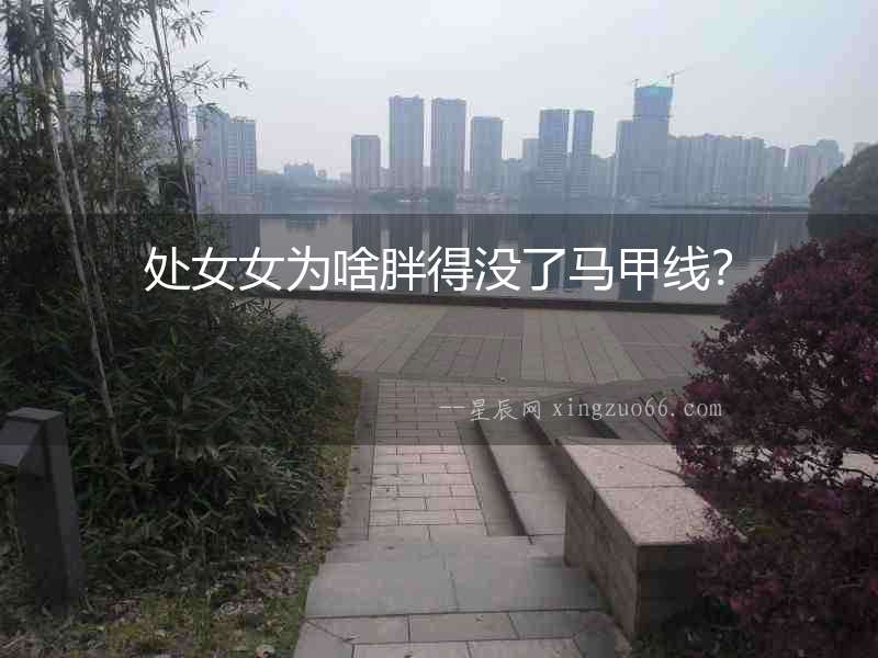 處女女為啥胖得沒了馬甲線？