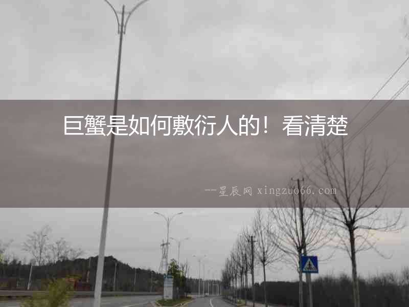 巨蟹是如何敷衍人的！看清楚