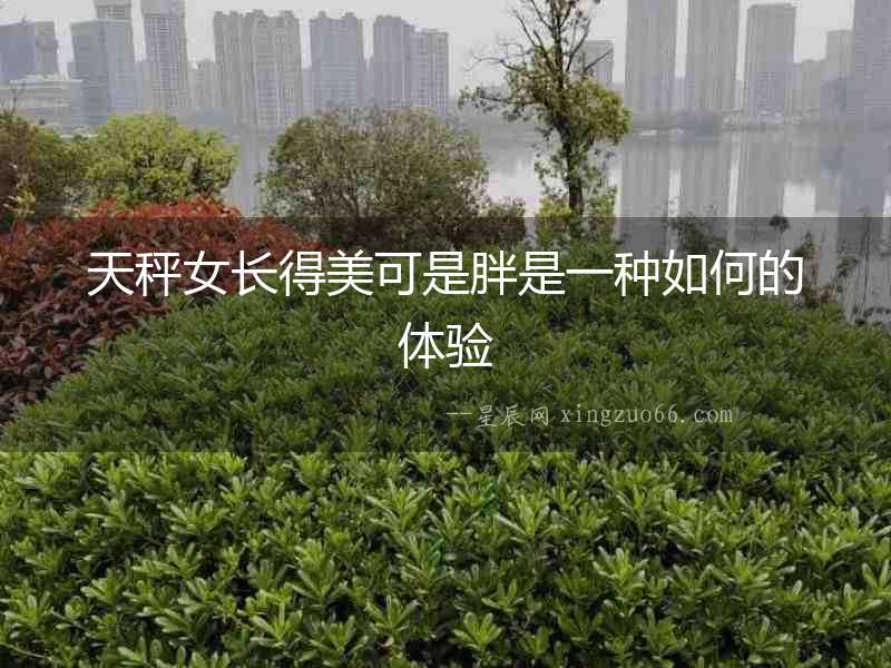天秤女長得美可是胖是一種如何的體驗