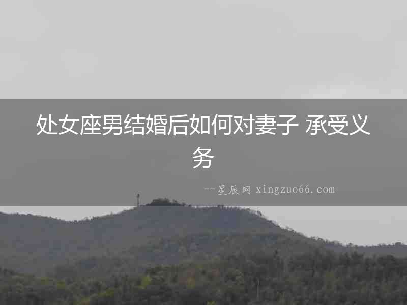 處女座男結(jié)婚后如何對妻子 承受義務(wù)