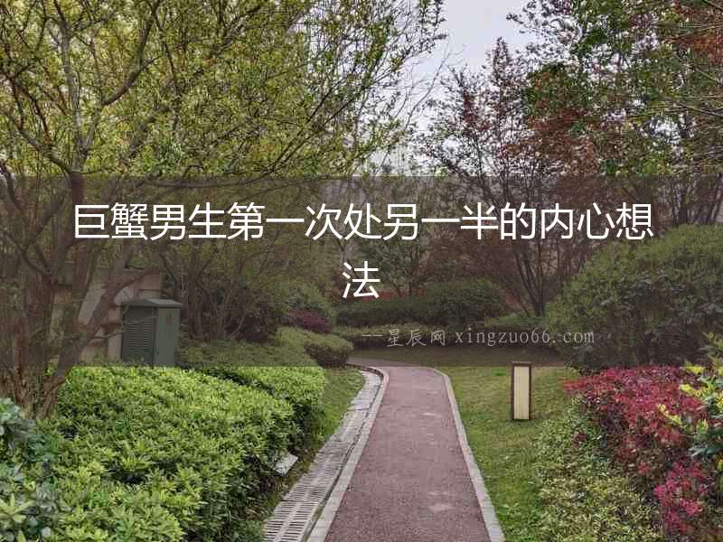 巨蟹男生第一次處另一半的內心想法