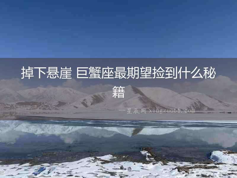 掉下懸崖 巨蟹座最期望撿到什么秘籍
