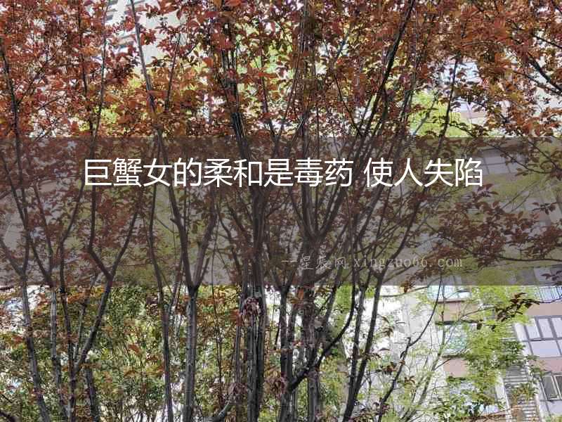 巨蟹女的柔和是毒藥 使人失陷