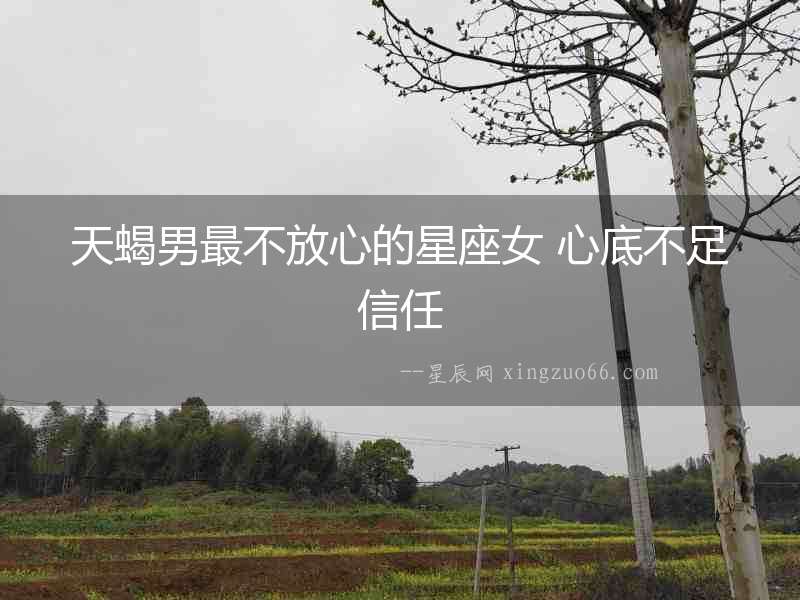 天蝎男最不放心的星座女 心底不足信任