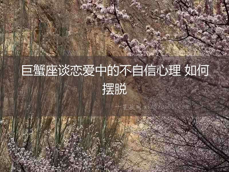 巨蟹座談戀愛中的不自信心理 如何擺脫