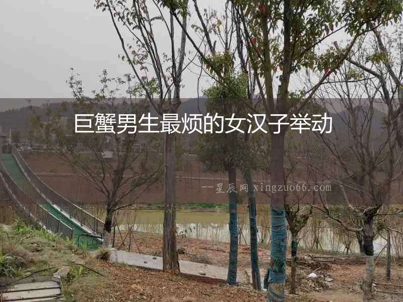 巨蟹男生最煩的女漢子舉動