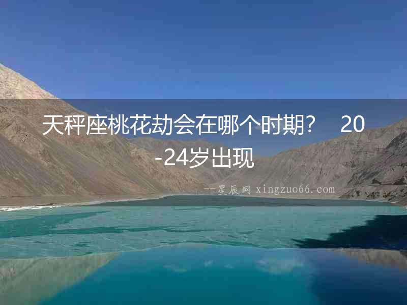 天秤座桃花劫會在哪個時期？  20-24歲出現(xiàn)