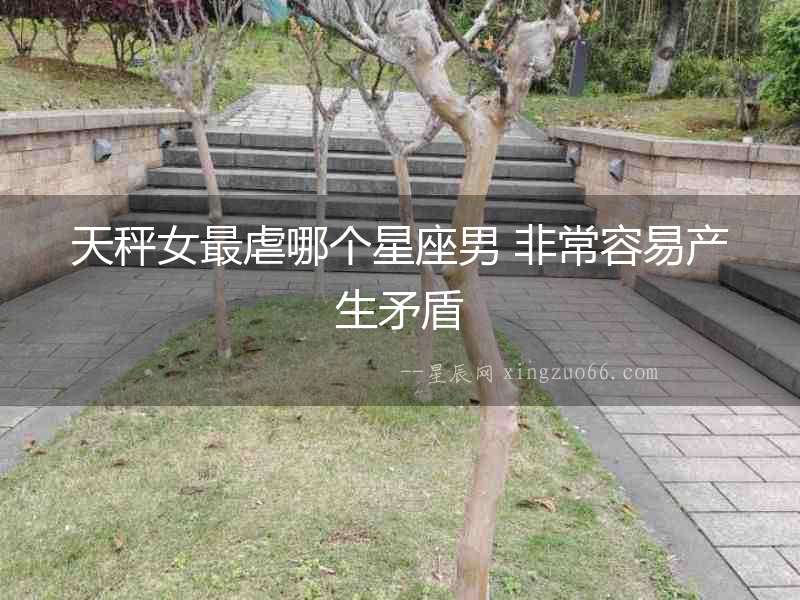 天秤女最虐哪個星座男 非常容易產(chǎn)生矛盾