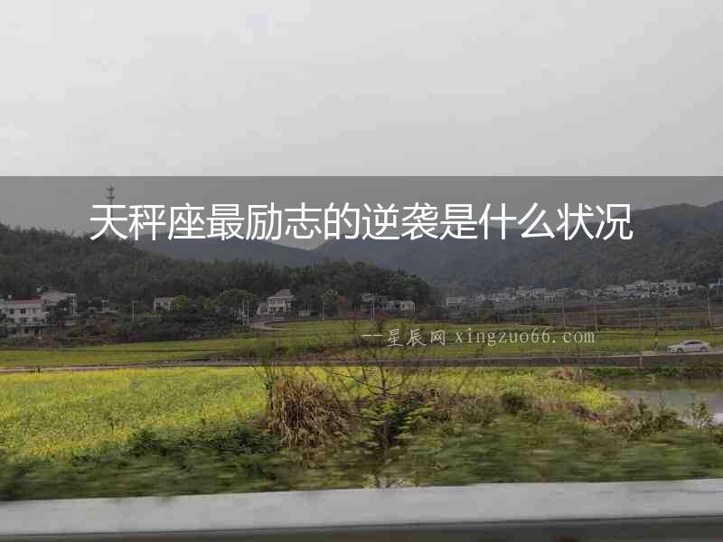 天秤座最勵(lì)志的逆襲是什么狀況