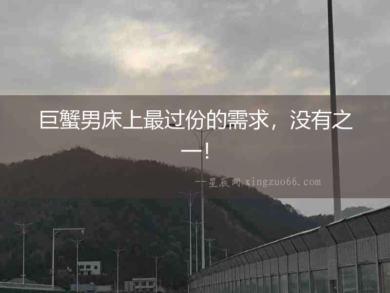 巨蟹男床上最過份的需求，沒有之一！