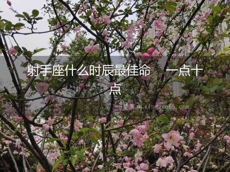 射手座什么時(shí)辰最佳命    一點(diǎn)十點(diǎn)