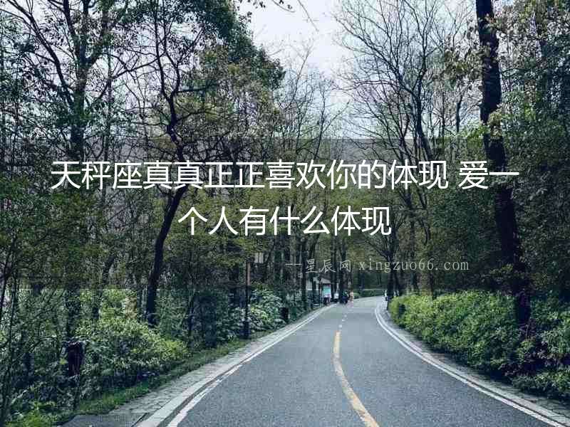 天秤座真真正正喜歡你的體現(xiàn) 愛一個人有什么體現(xiàn)