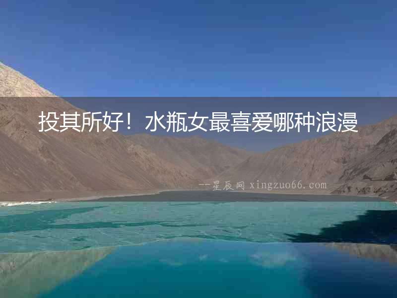 投其所好！水瓶女最喜愛哪種浪漫