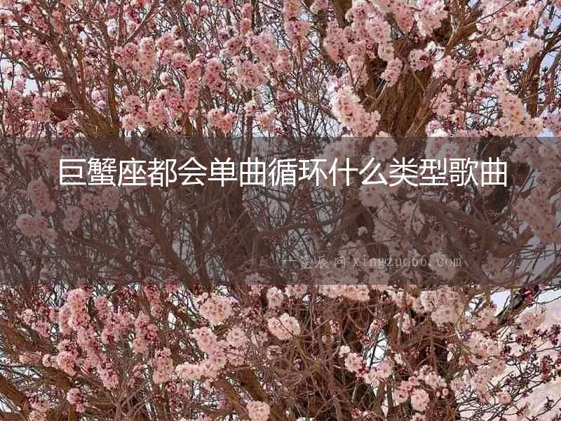 巨蟹座都會單曲循環(huán)什么類型歌曲