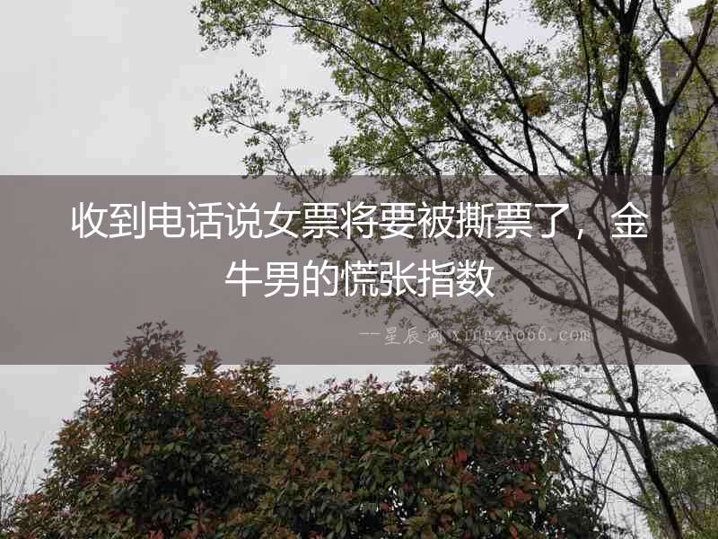 收到電話說女票將要被撕票了，金牛男的慌張指數