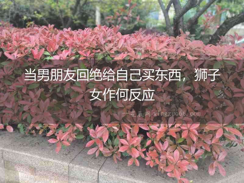 當男朋友回絕給自己買東西，獅子女作何反應