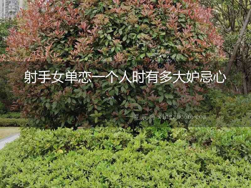 射手女單戀一個人時有多大妒忌心