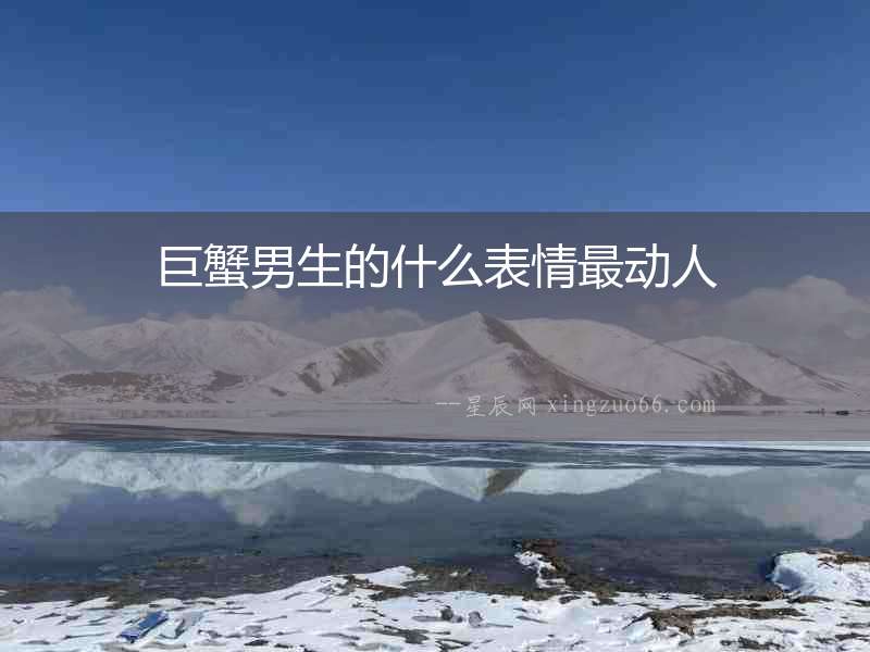 巨蟹男生的什么表情最動人