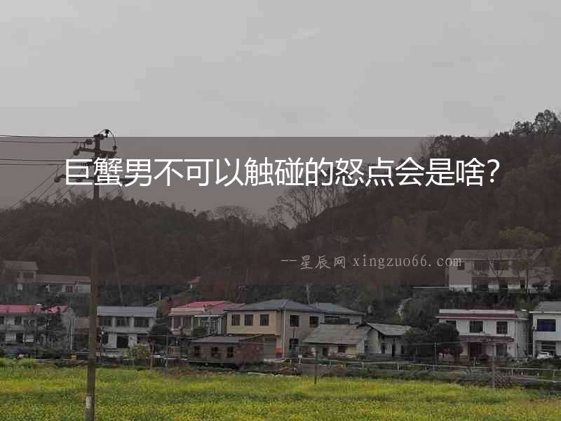 巨蟹男不可以觸碰的怒點會是啥？