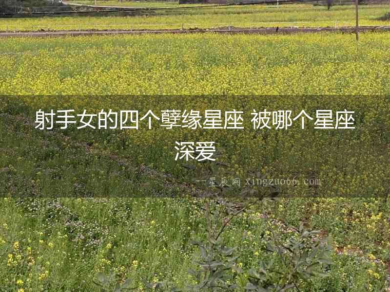 射手女的四個孽緣星座 被哪個星座深愛