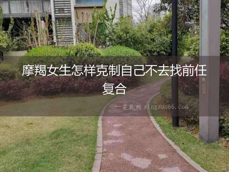 摩羯女生怎樣克制自己不去找前任復(fù)合