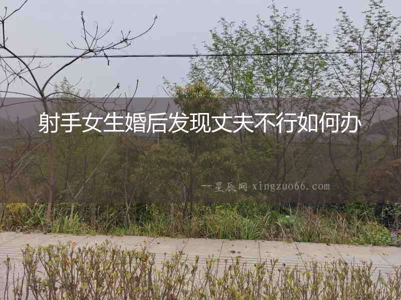 射手女生婚后發現丈夫不行如何辦