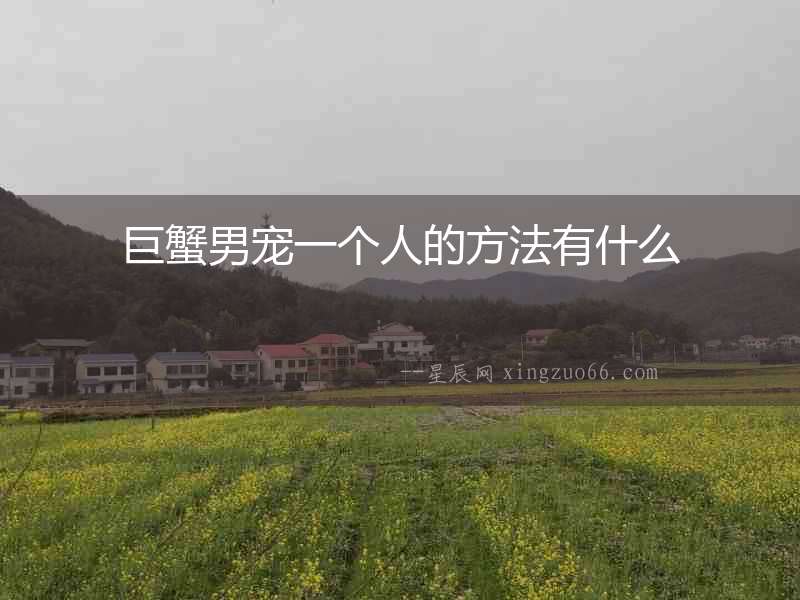 巨蟹男寵一個人的方法有什么