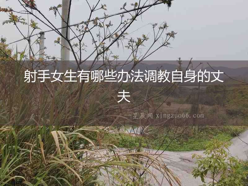 射手女生有哪些辦法調教自身的丈夫