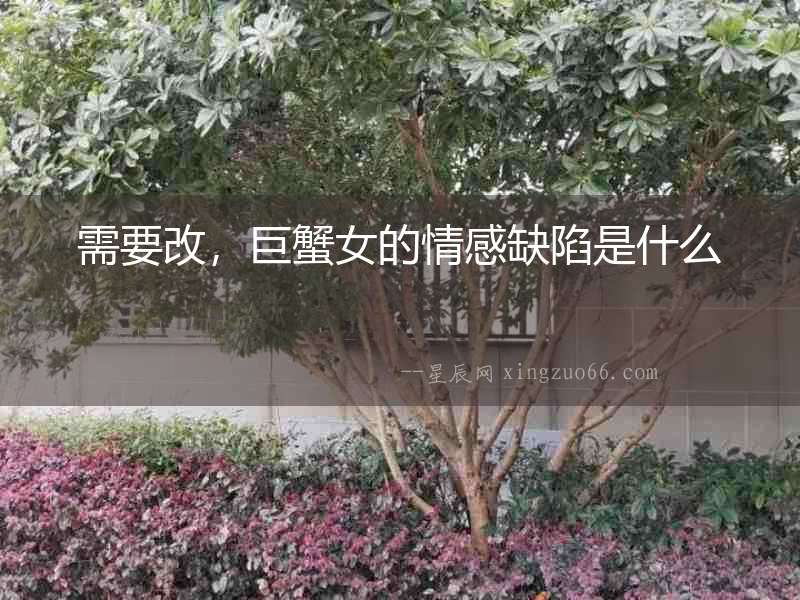 需要改，巨蟹女的情感缺陷是什么