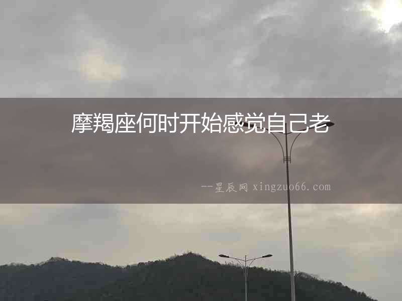 摩羯座何時(shí)開(kāi)始感覺(jué)自己老