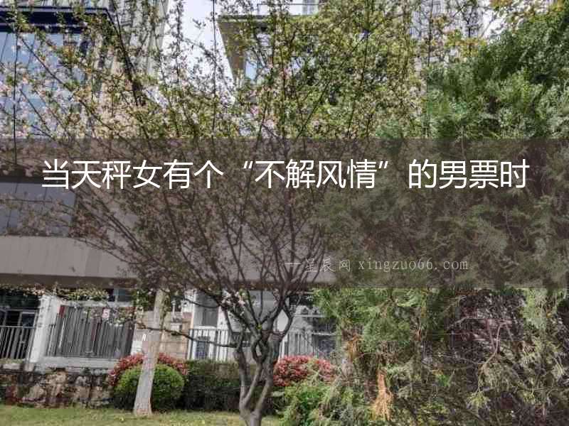 當(dāng)天秤女有個(gè)“不解風(fēng)情”的男票時(shí)