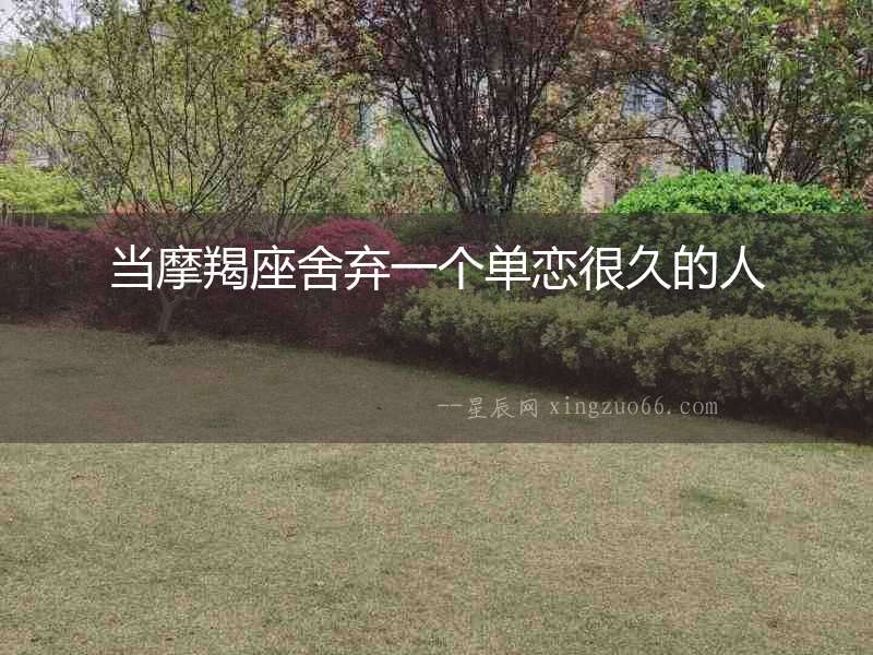 當摩羯座舍棄一個單戀很久的人