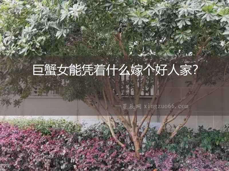 巨蟹女能憑著什么嫁個(gè)好人家？