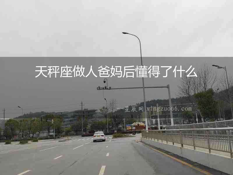 天秤座做人爸媽后懂得了什么