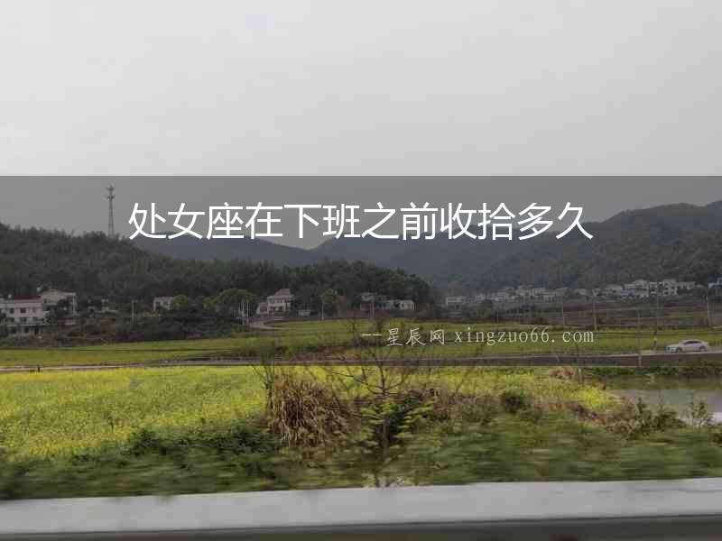 處女座在下班之前收拾多久