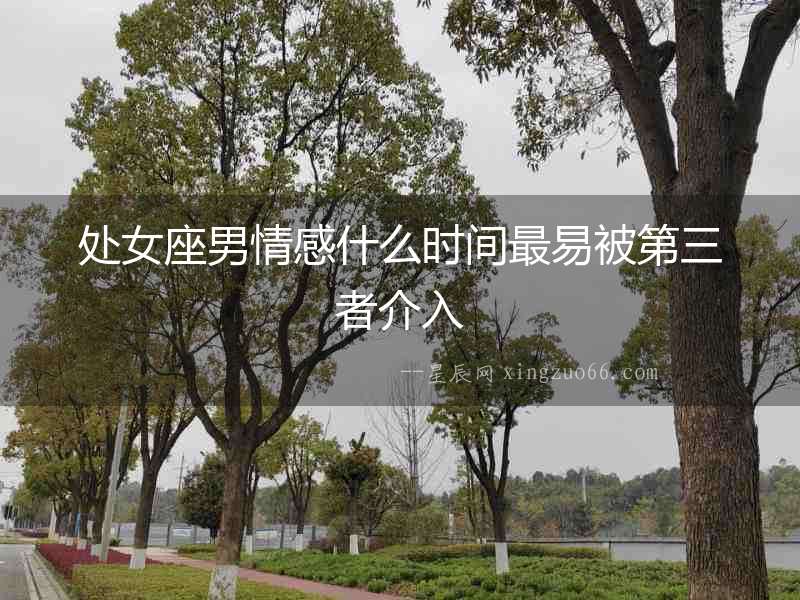處女座男情感什么時間最易被第三者介入