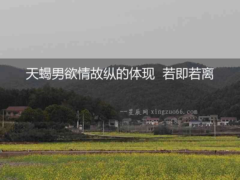 天蝎男欲情故縱的體現  若即若離