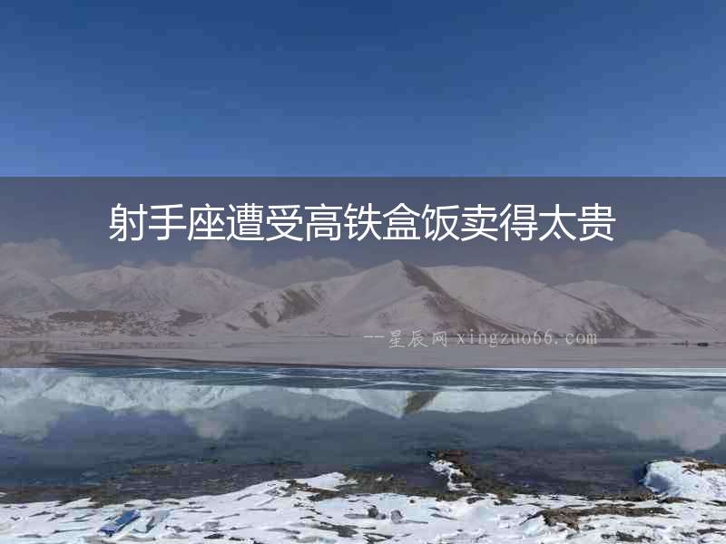 射手座遭受高鐵盒飯賣得太貴