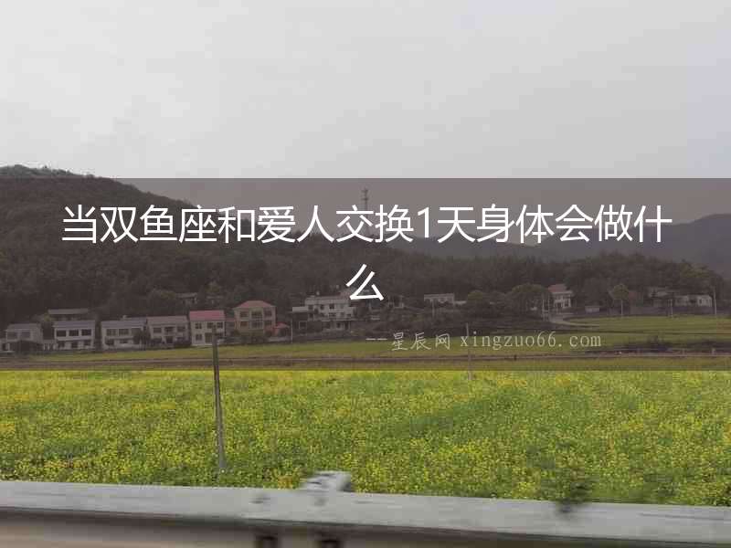當雙魚座和愛人交換1天身體會做什么