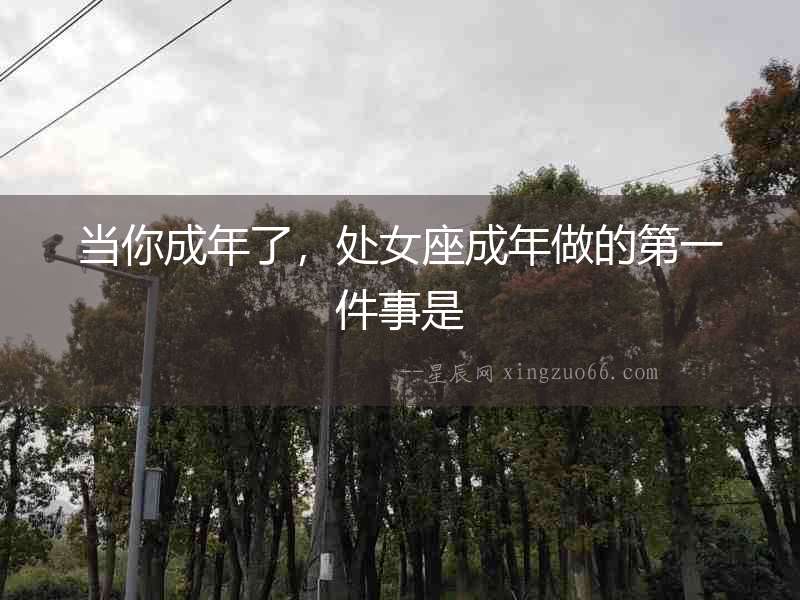 當你成年了，處女座成年做的第一件事是