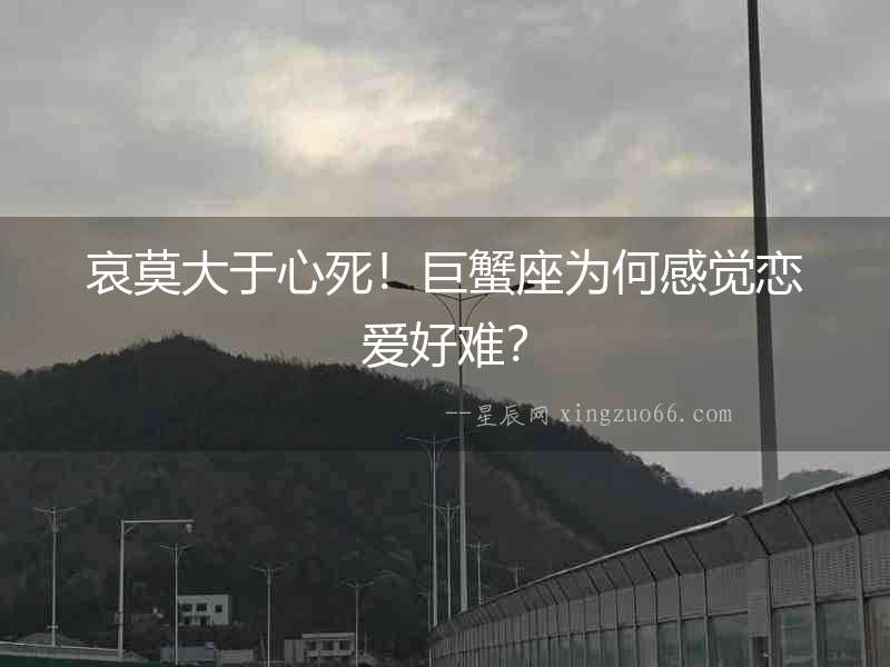 哀莫大于心死！巨蟹座為何感覺戀愛好難？