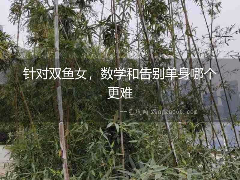 針對雙魚女，數學和告別單身哪個更難