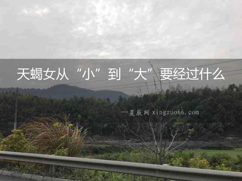 天蝎女從“小”到“大”要經(jīng)過什么