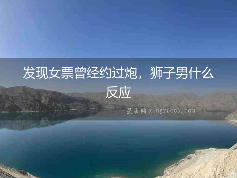 發現女票曾經約過炮，獅子男什么反應