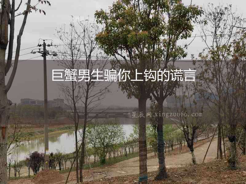 巨蟹男生騙你上鉤的謊言