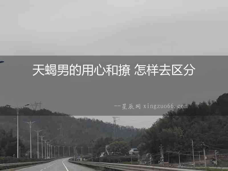 天蝎男的用心和撩 怎樣去區(qū)分
