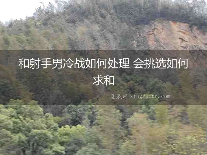 和射手男冷戰如何處理 會挑選如何求和