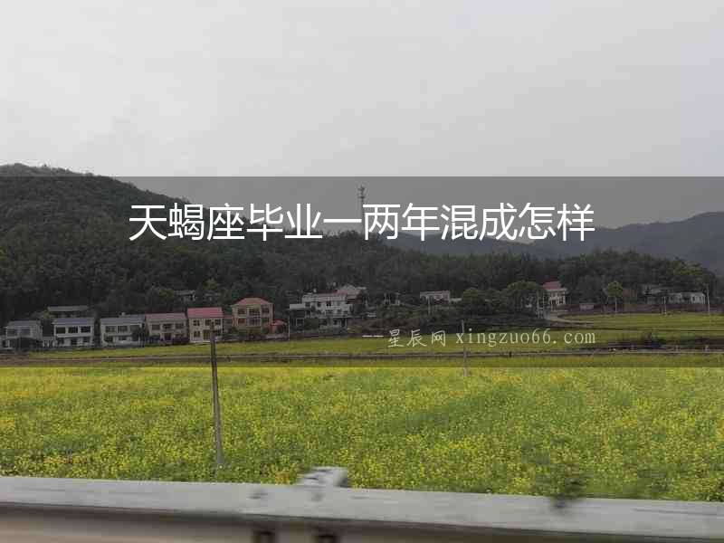 天蝎座畢業一兩年混成怎樣